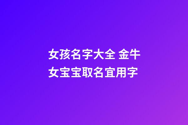 女孩名字大全 金牛女宝宝取名宜用字
